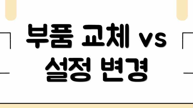 부품 교체 vs 설정 변경