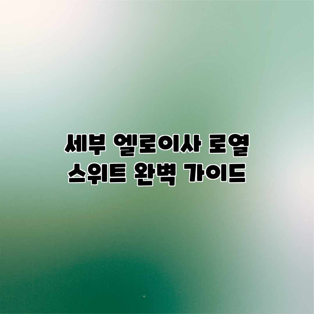 세부 엘로이사 로열 스위트 완벽 가이드 세부 엘로이사 로열 스위트 완벽 가이드