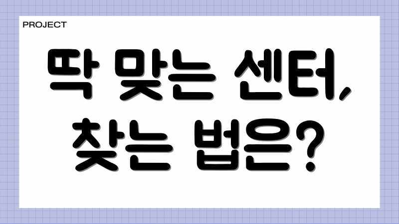 딱 맞는 센터, 찾는 법은?