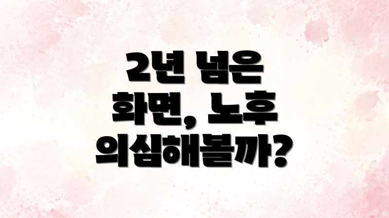 2년 넘은 화면, 노후 의심해볼까?