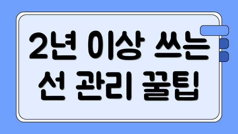 2년 이상 쓰는 선 관리 꿀팁