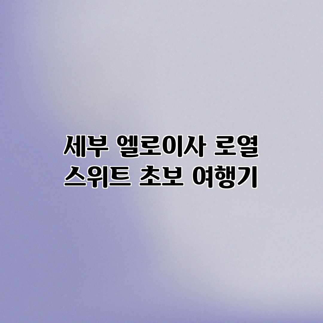 세부 엘로이사 로열 스위트 초보 여행기 세부 엘로이사 로열 스위트 초보 여행기