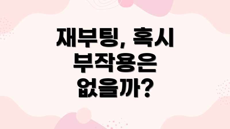 재부팅, 혹시 부작용은 없을까?