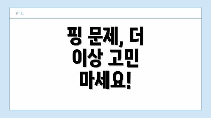 핑 문제, 더 이상 고민 마세요!