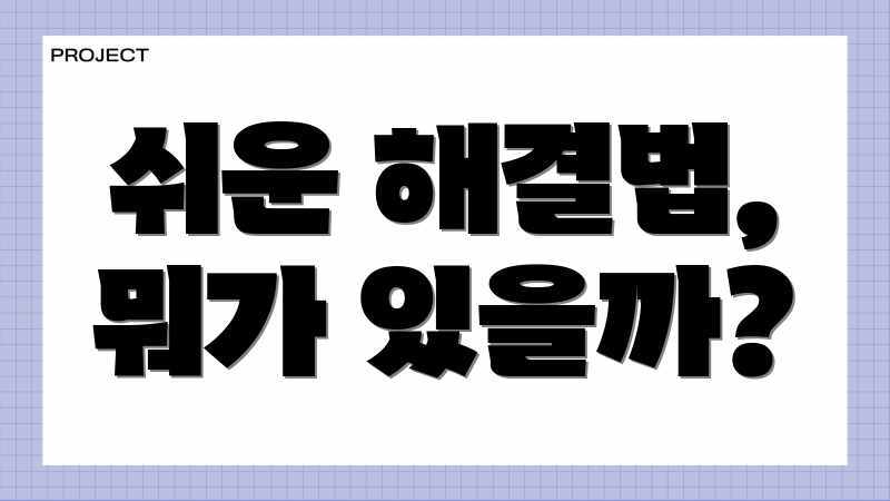 쉬운 해결법, 뭐가 있을까?