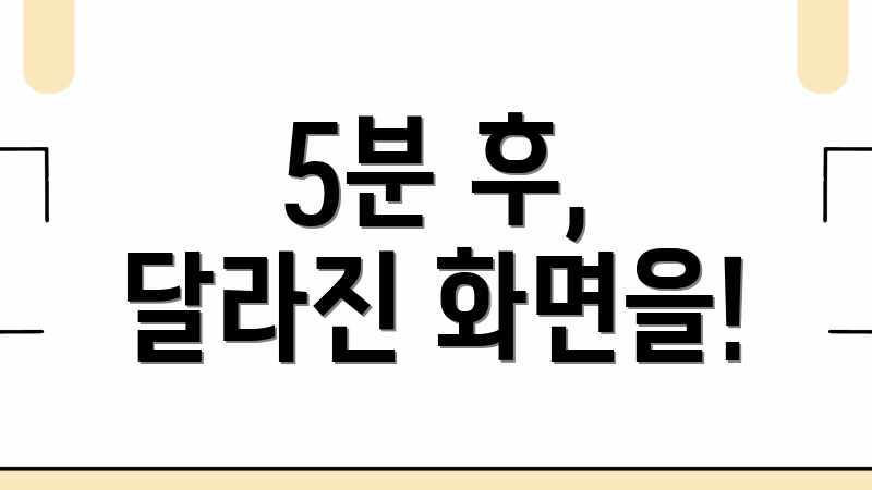 5분 후, 달라진 화면을!