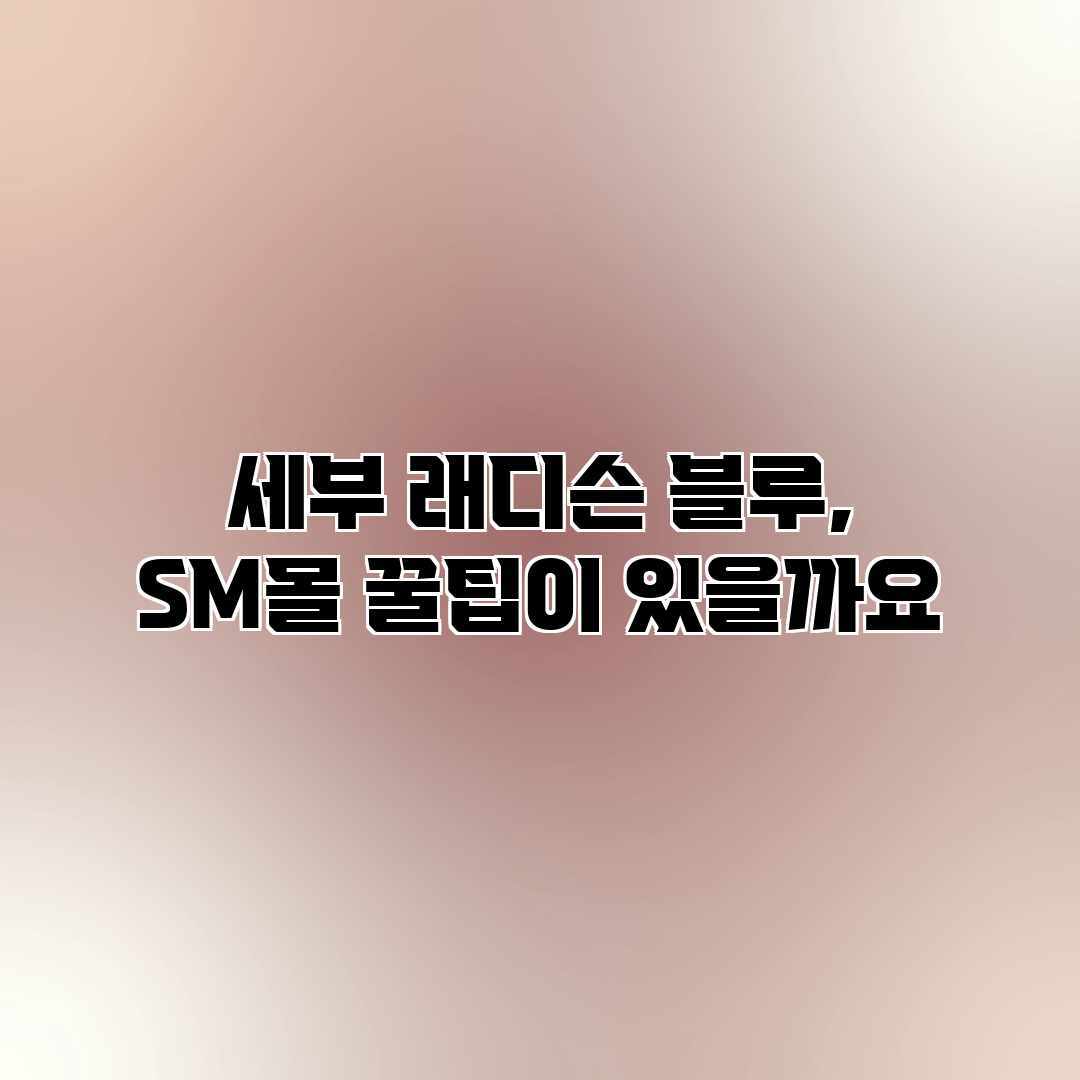 세부 래디슨 블루, SM몰 꿀팁이 있을까요? 세부 래디슨 블루, SM몰 꿀팁이 있을까요?