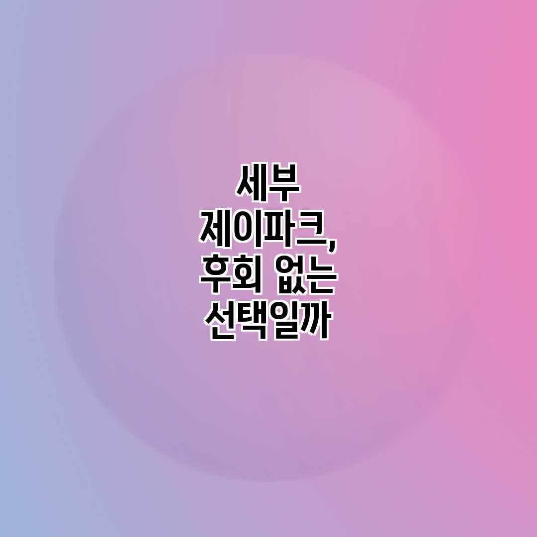 세부 제이파크, 후회 없는 선택일까? 세부 제이파크, 후회 없는 선택일까?
