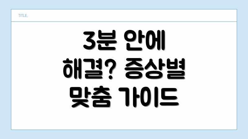 3분 안에 해결? 증상별 맞춤 가이드