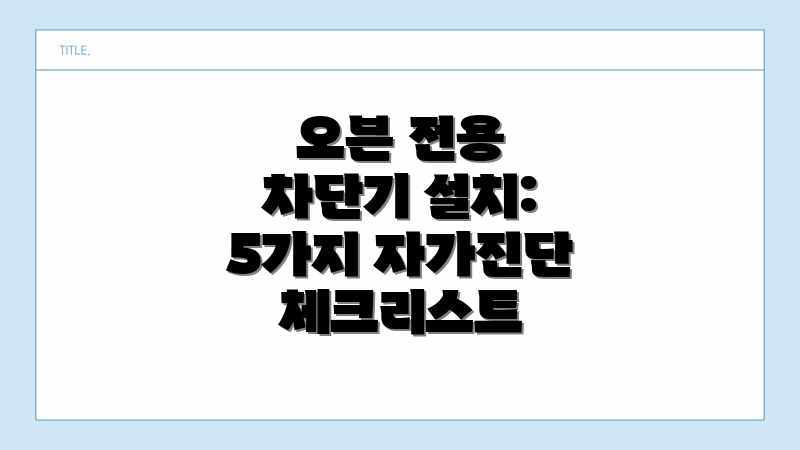 오븐 전용 차단기 설치: 5가지 자가진단 체크리스트
