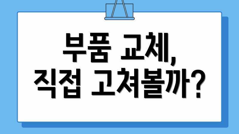 부품 교체, 직접 고쳐볼까?