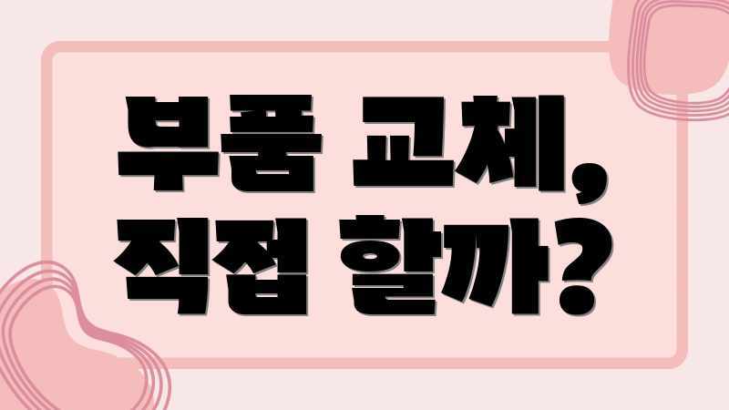 부품 교체, 직접 할까?