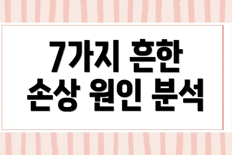 7가지 흔한 손상 원인 분석