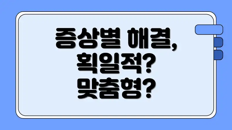 증상별 해결, 획일적? 맞춤형?