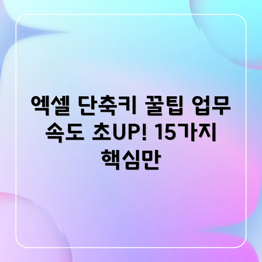 엑셀 단축키 15가지! 업무 속도 초 speed UP! 엑셀 단축키 15가지! 업무 속도 초 speed UP!