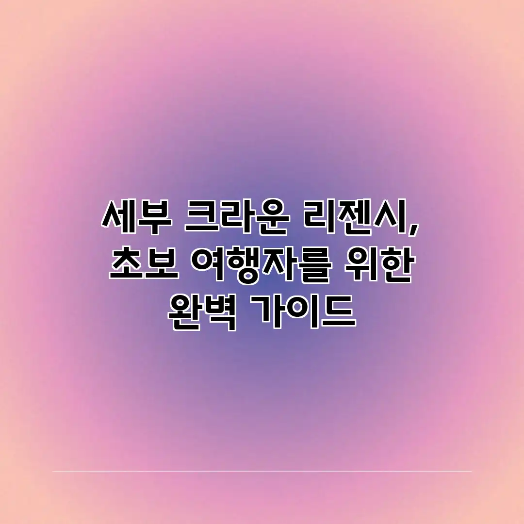 세부 크라운 리젠시, 초보 여행자를 위한 완벽 가이드 세부 크라운 리젠시, 초보 여행자를 위한 완벽 가이드