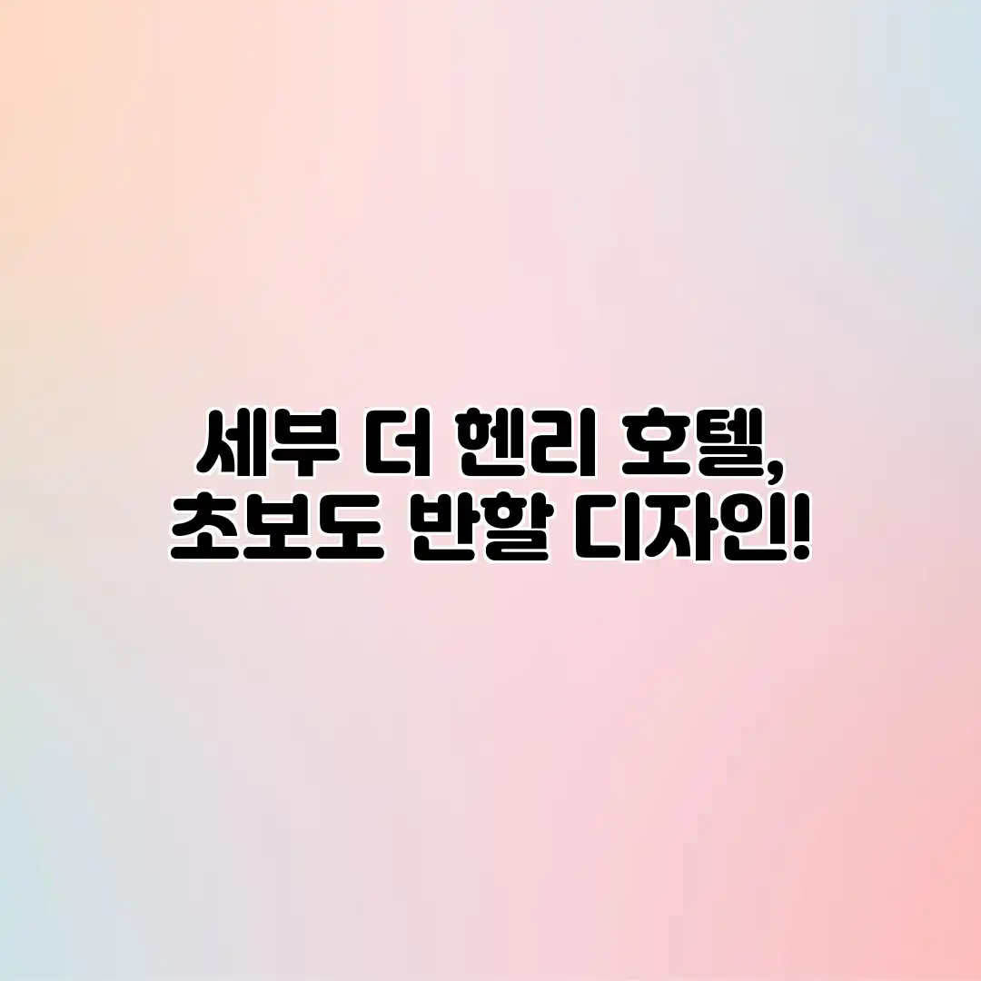 세부 더 헨리 호텔, 초보도 반할 디자인! 세부 더 헨리 호텔, 초보도 반할 디자인!