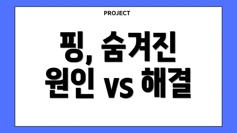 핑, 숨겨진 원인 vs 해결