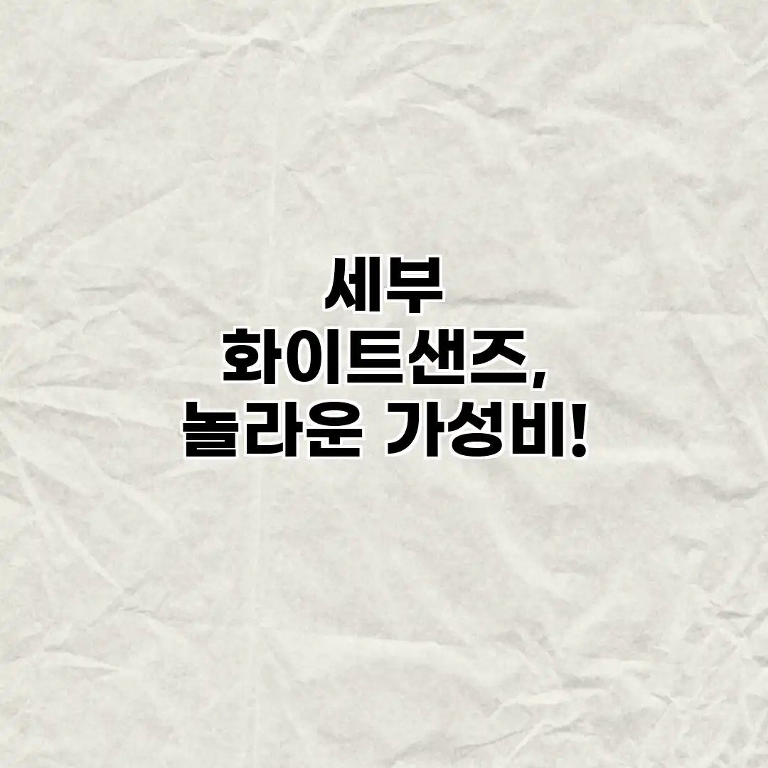 세부 화이트샌즈, 놀라운 가성비! 세부 화이트샌즈, 놀라운 가성비!