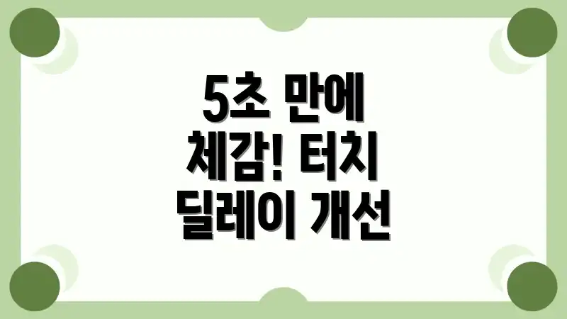 5초 만에 체감! 터치 딜레이 개선