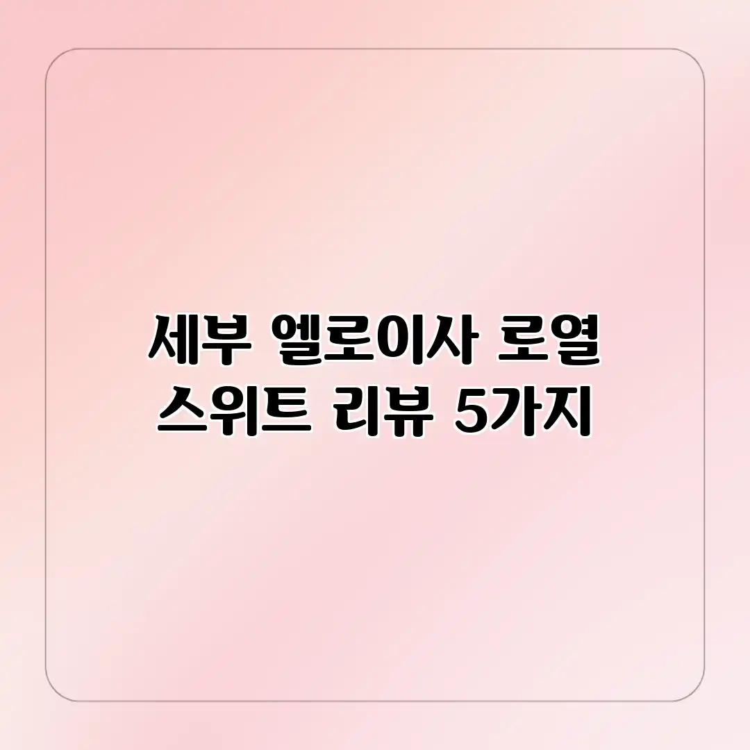 세부 엘로이사 로열 스위트 리뷰 5가지 세부 엘로이사 로열 스위트 리뷰 5가지