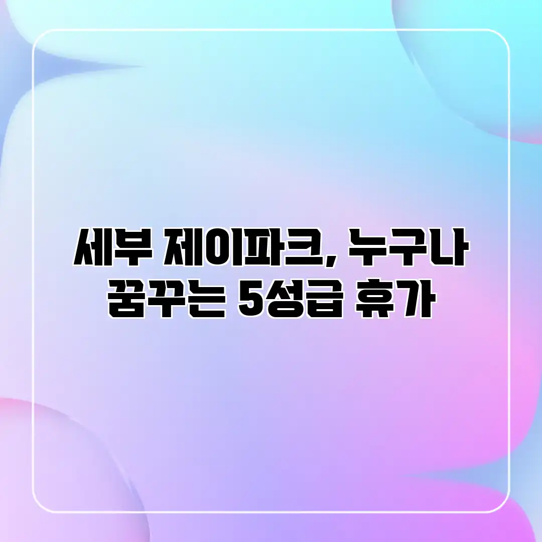 세부 제이파크, 누구나 꿈꾸는 5성급 휴가 세부 제이파크, 누구나 꿈꾸는 5성급 휴가