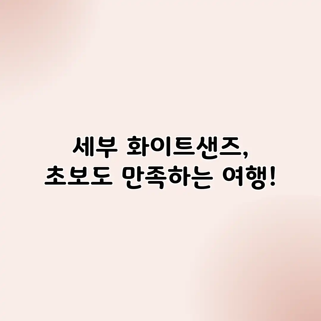 세부 화이트샌즈, 초보도 만족하는 여행! 세부 화이트샌즈, 초보도 만족하는 여행!