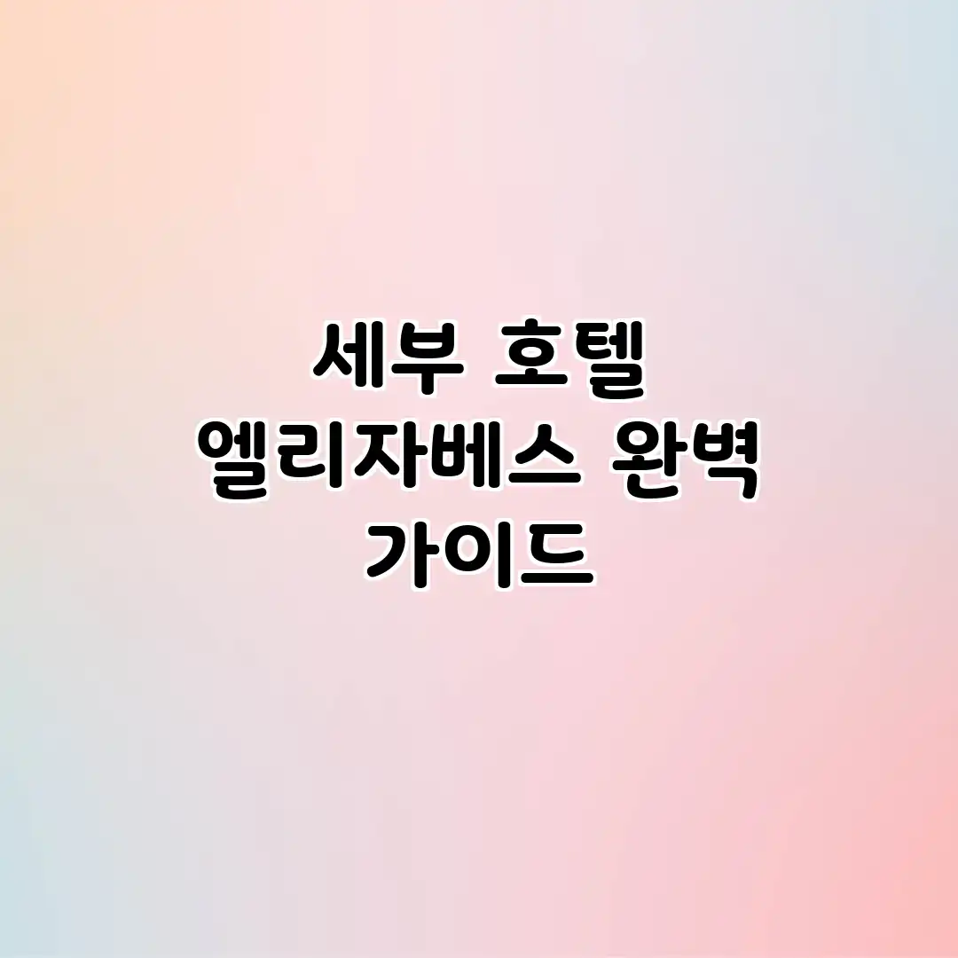 세부 호텔 엘리자베스 완벽 가이드 세부 호텔 엘리자베스 완벽 가이드