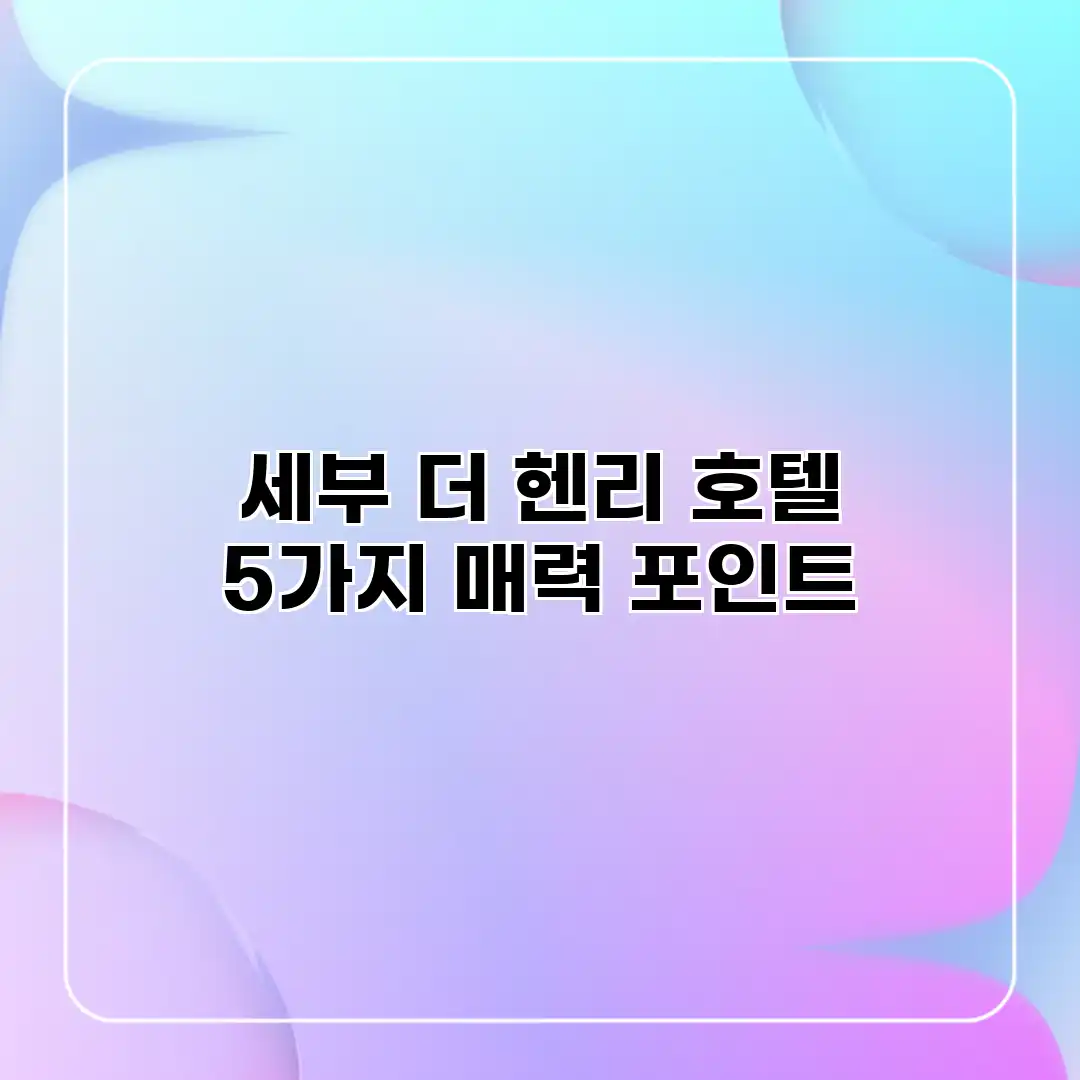 세부 더 헨리 호텔: 5가지 매력 포인트