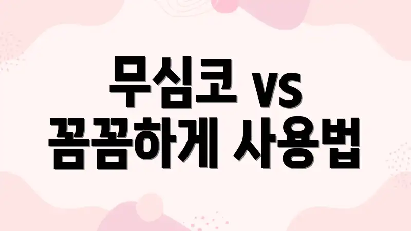 무심코 vs 꼼꼼하게 사용법