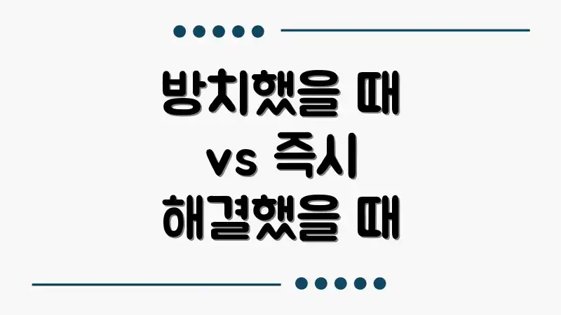방치했을 때 vs 즉시 해결했을 때