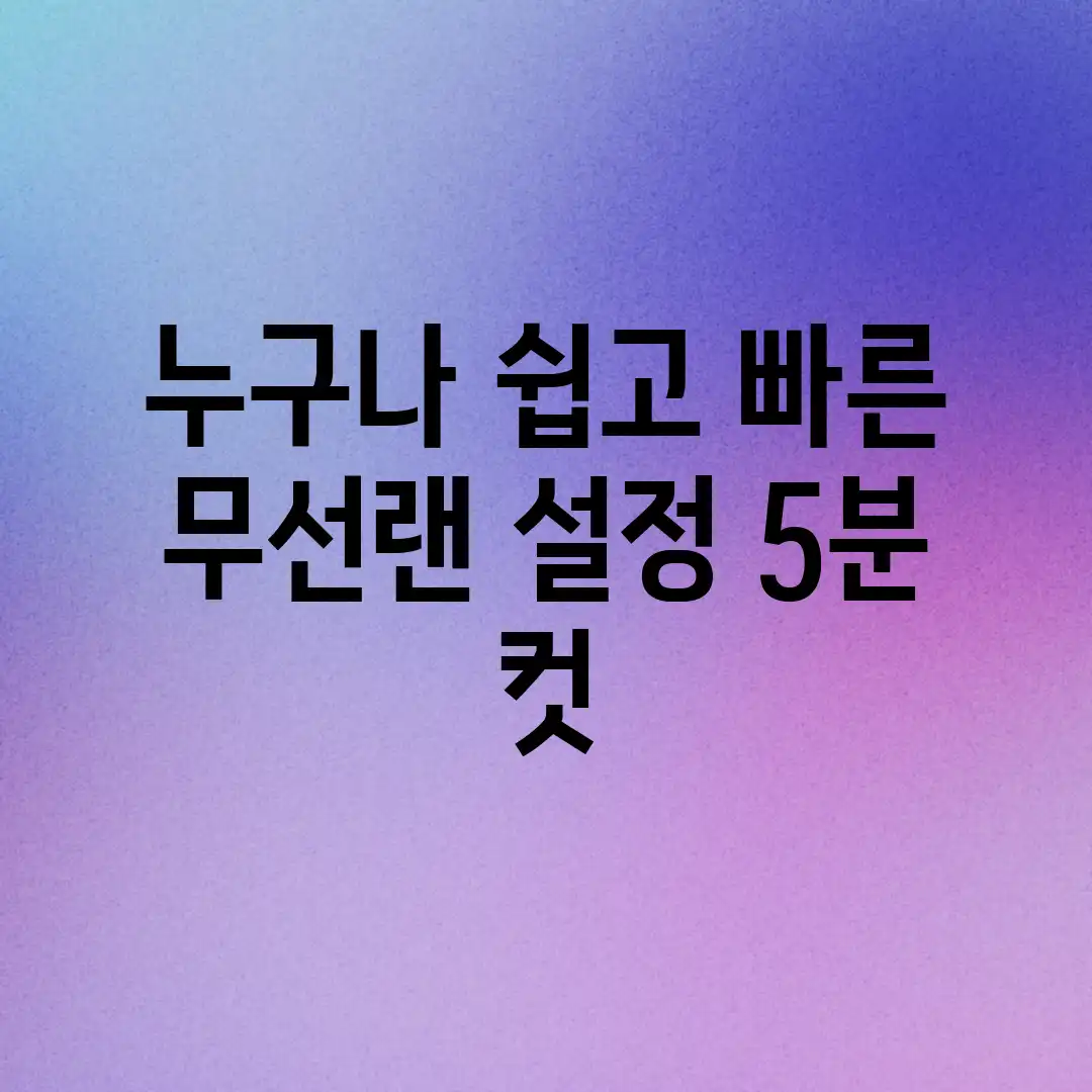 누구나! 쉽고 빠른 무선랜 설정, 5분 컷! 누구나! 쉽고 빠른 무선랜 설정, 5분 컷!