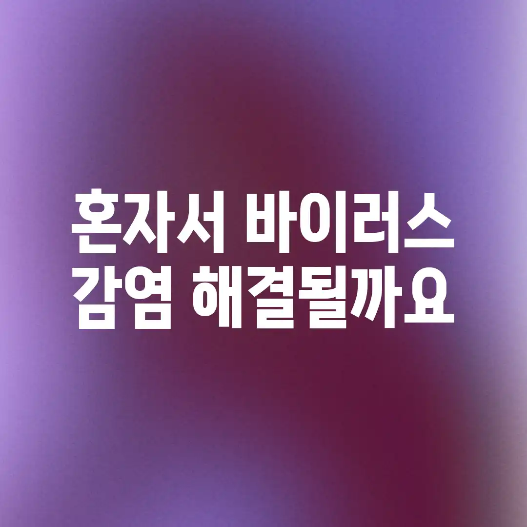 혼자서? 바이러스 감염, 해결될까요? 혼자서? 바이러스 감염, 해결될까요?