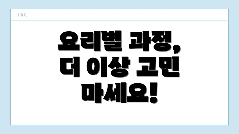 요리별 과정, 더 이상 고민 마세요!