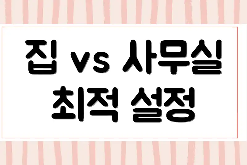 집 vs 사무실 최적 설정