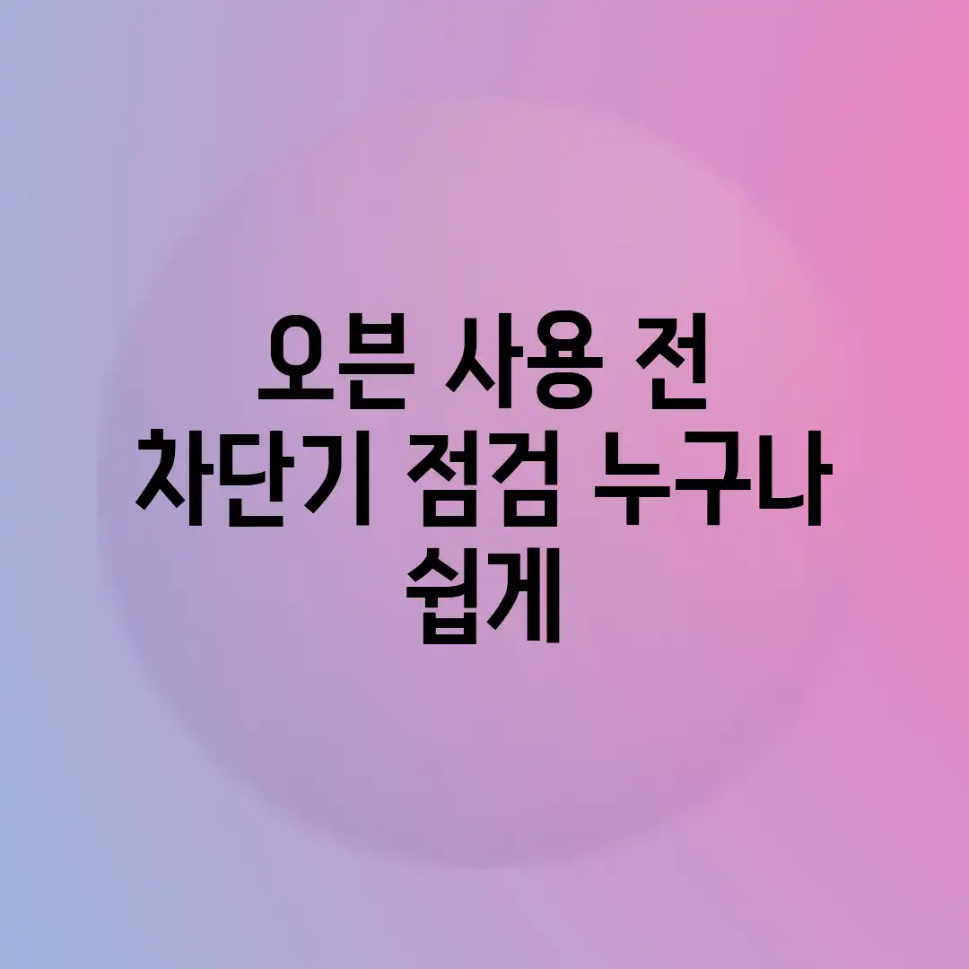 오븐 사용 전 차단기 점검, 누구나 쉽게! 오븐 사용 전 차단기 점검, 누구나 쉽게!