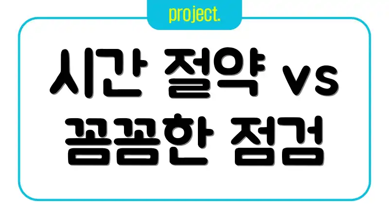 시간 절약 vs 꼼꼼한 점검
