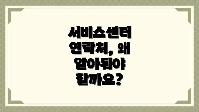 서비스센터 연락처, 왜 알아둬야 할까요?