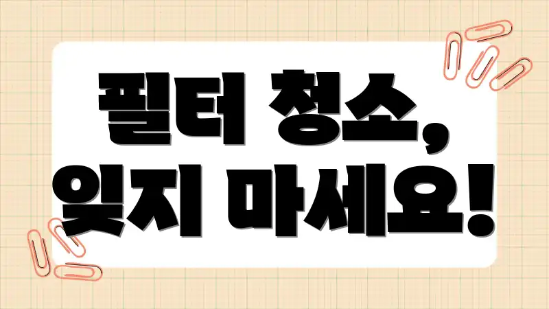 필터 청소, 잊지 마세요!