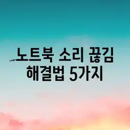 노트북 소리 끊김 해결법 5가지! 노트북 소리 끊김 해결법 5가지!