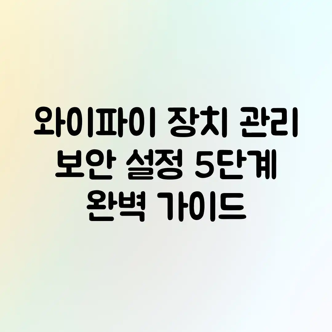 와이파이 장치 관리: 보안 설정 5단계 완벽 가이드 와이파이 장치 관리: 보안 설정 5단계 완벽 가이드