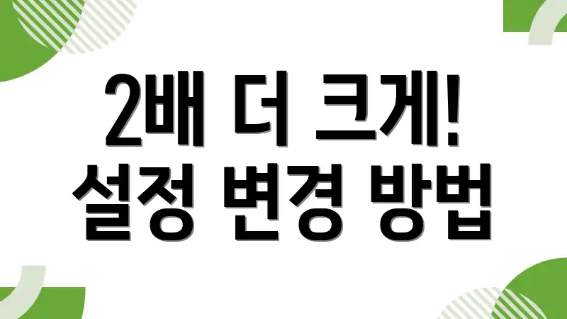 2배 더 크게! 설정 변경 방법