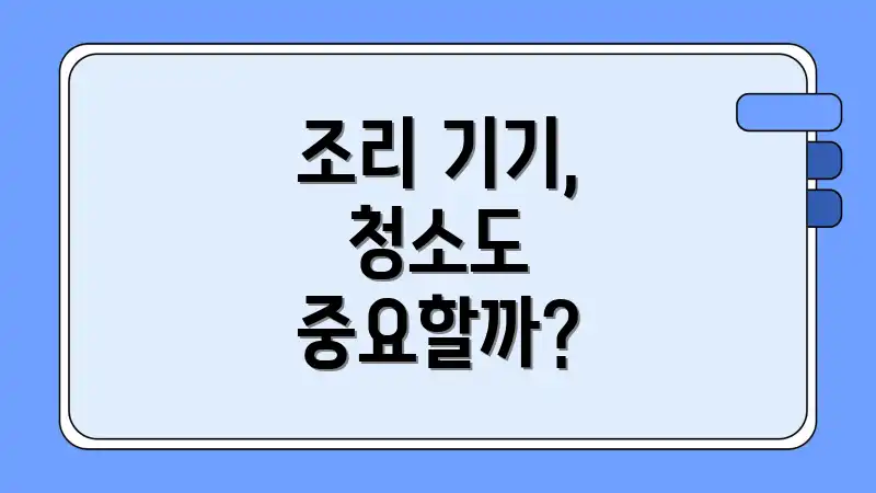 조리 기기, 청소도 중요할까?