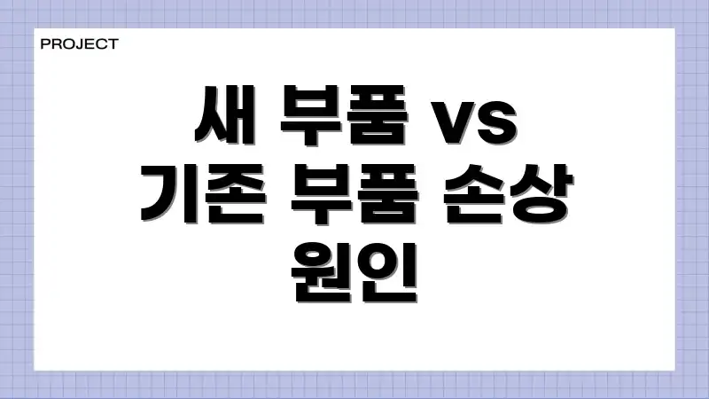 새 부품 vs 기존 부품 손상 원인