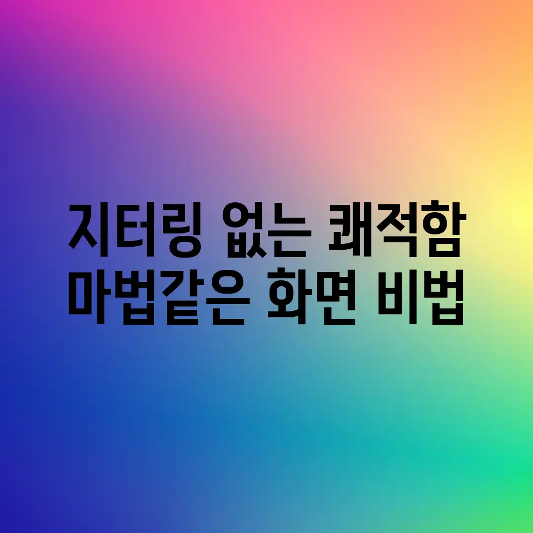 지터링 없는 쾌적함? 마법같은 화면 비법!