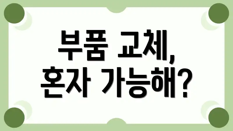 부품 교체, 혼자 가능해?