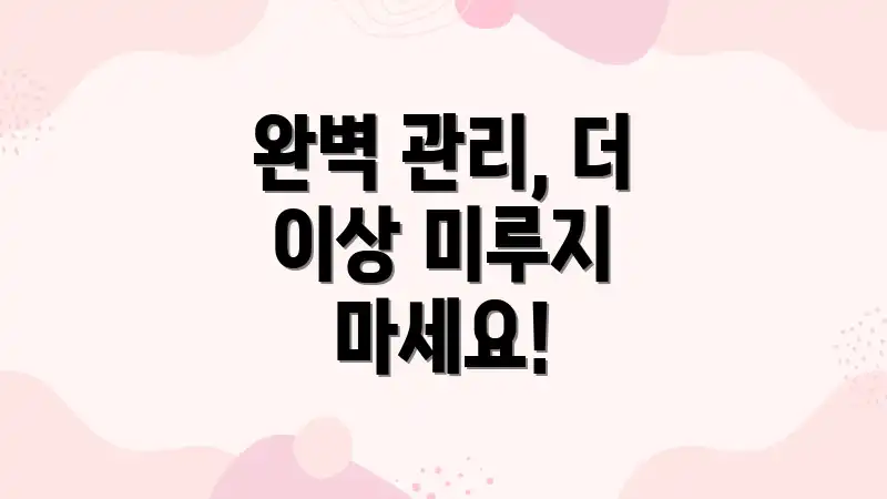 완벽 관리, 더 이상 미루지 마세요!