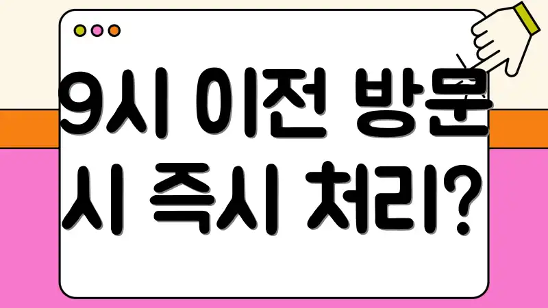9시 이전 방문 시 즉시 처리?