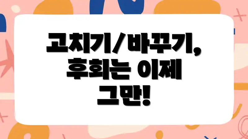 고치기/바꾸기, 후회는 이제 그만!