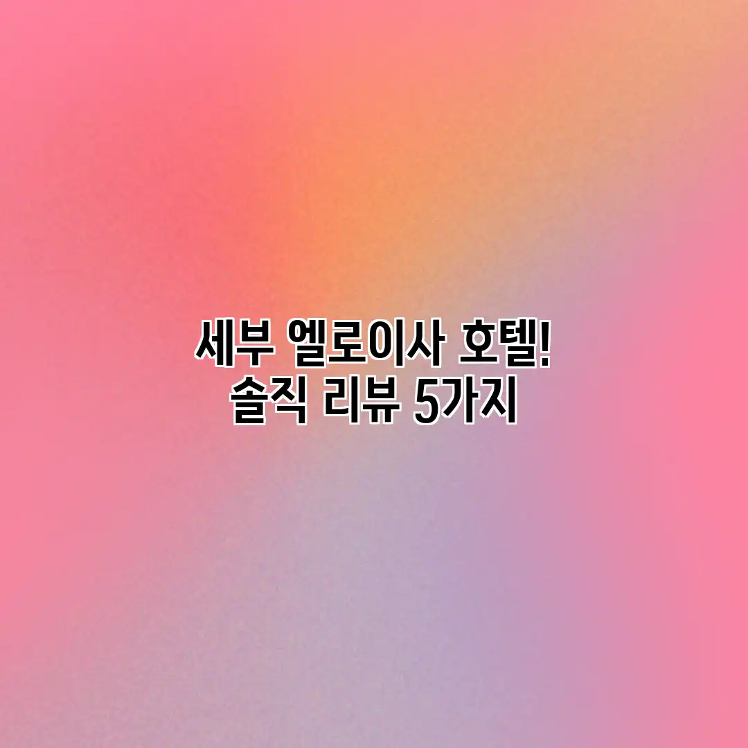 세부 엘로이사 호텔! 솔직 리뷰 5가지 세부 엘로이사 호텔! 솔직 리뷰 5가지